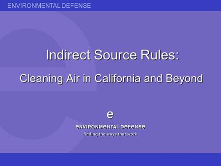 ENVIRONMENTAL DEFENSE Indirect Source Rules: Cleaning Air in California and Beyond.