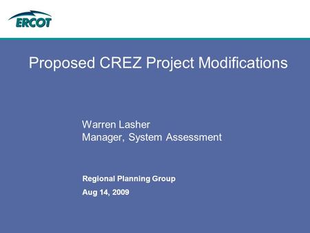 Aug 14, 2009 Regional Planning Group Proposed CREZ Project Modifications Warren Lasher Manager, System Assessment.