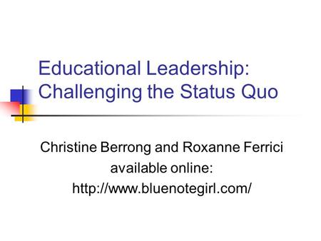 Educational Leadership: Challenging the Status Quo Christine Berrong and Roxanne Ferrici available online: