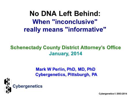 No DNA Left Behind: When inconclusive really means informative Schenectady County District Attorney’s Office January, 2014 Mark W Perlin, PhD, MD,