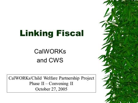 Linking Fiscal CalWORKs and CWS CalWORKs/Child Welfare Partnership Project Phase II – Convening II October 27, 2005.