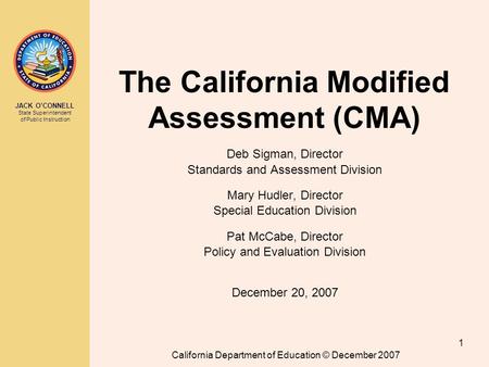 JACK O’CONNELL State Superintendent of Public Instruction California Department of Education © December 2007 1 The California Modified Assessment (CMA)