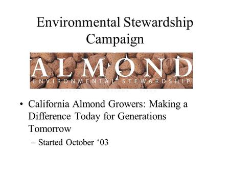 Environmental Stewardship Campaign California Almond Growers: Making a Difference Today for Generations Tomorrow –Started October ‘03.