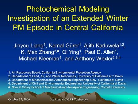 October 17, 20065th Annual CMAS Conference1 Photochemical Modeling Investigation of an Extended Winter PM Episode in Central California 1. Air Resources.