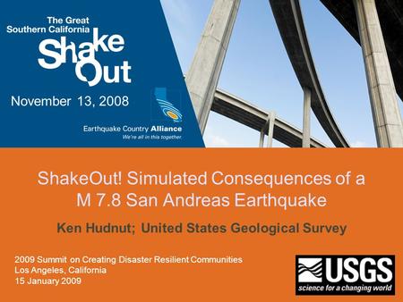 ShakeOut! Simulated Consequences of a M 7.8 San Andreas Earthquake Ken Hudnut; United States Geological Survey November 13, 2008 2009 Summit on Creating.
