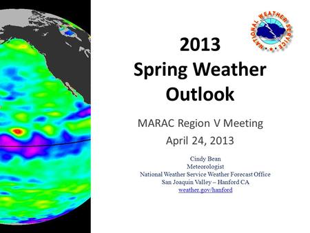 2013 Spring Weather Outlook MARAC Region V Meeting April 24, 2013 Cindy Bean Meteorologist National Weather Service Weather Forecast Office San Joaquin.