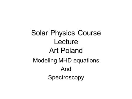 Solar Physics Course Lecture Art Poland Modeling MHD equations And Spectroscopy.