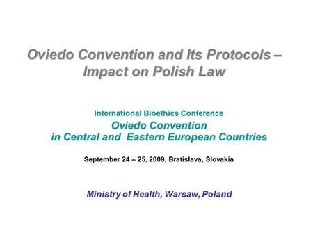 Oviedo Convention and Its Protocols – Impact on Polish Law International Bioethics Conference Oviedo Convention in Central and Eastern European Countries.