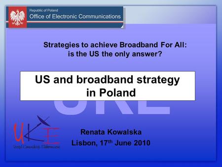 Strategies to achieve Broadband For All: is the US the only answer? Renata Kowalska Lisbon, 17 th June 2010 US and broadband strategy in Poland.