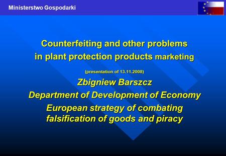Ministerstwo Gospodarki Counterfeiting and other problems in plant protection products marketing (presentation of 13.11.2008) Zbigniew Barszcz Department.