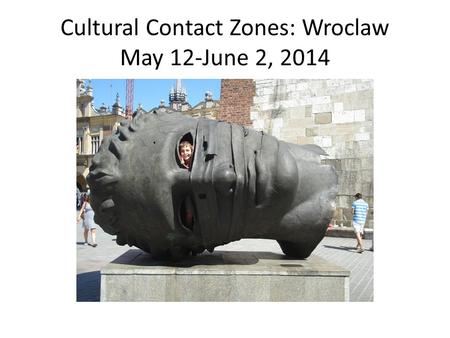 Cultural Contact Zones: Wroclaw May 12-June 2, 2014.