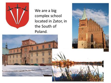 We are a big complex school located in Zator, in the South of Poland.