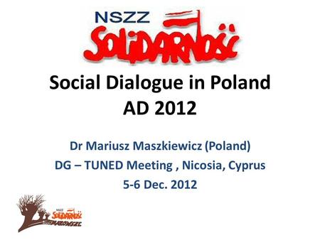 Social Dialogue in Poland AD 2012 Dr Mariusz Maszkiewicz (Poland) DG – TUNED Meeting, Nicosia, Cyprus 5-6 Dec. 2012.