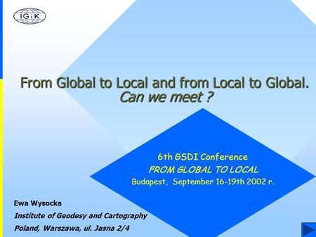 6th GSDI Conference FROM GLOBAL TO LOCAL Budapest, September 16-19th 2002 r. Ewa Wysocka Institute of Geodesy and Cartography Poland, Warszawa, ul. Jasna.