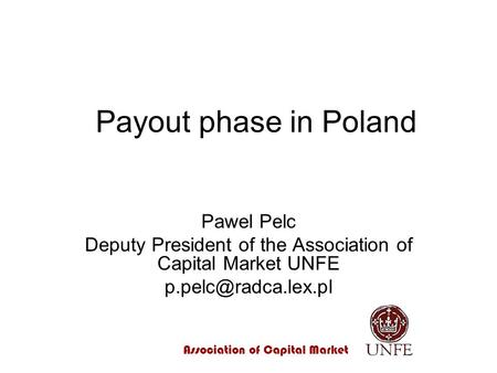 Association of Capital Market Payout phase in Poland Pawel Pelc Deputy President of the Association of Capital Market UNFE