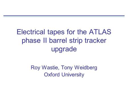 Electrical tapes for the ATLAS phase II barrel strip tracker upgrade Roy Wastie, Tony Weidberg Oxford University.
