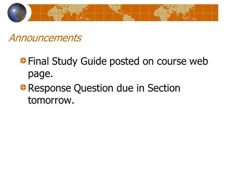 Announcements Final Study Guide posted on course web page. Response Question due in Section tomorrow.