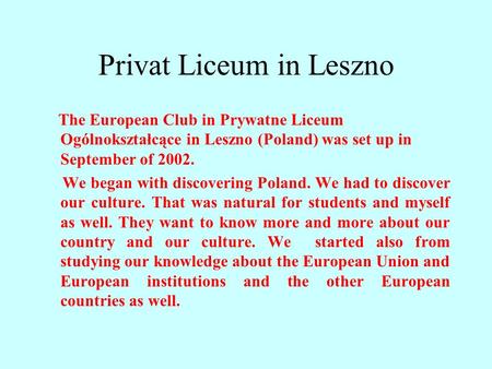 Privat Liceum in Leszno The European Club in Prywatne Liceum Ogólnokształcące in Leszno (Poland) was set up in September of 2002. We began with discovering.