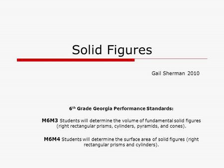 Solid Figures 6 th Grade Georgia Performance Standards: M6M3 Students will determine the volume of fundamental solid figures (right rectangular prisms,