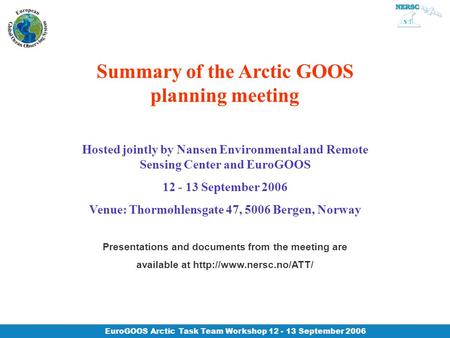 EuroGOOS Arctic Task Team Workshop 12 - 13 September 2006 Summary of the Arctic GOOS planning meeting Hosted jointly by Nansen Environmental and Remote.