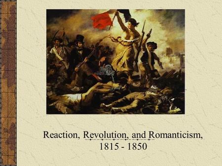 Reaction, Revolution, and Romanticism, 1815 - 1850.
