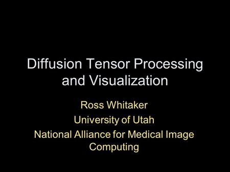Diffusion Tensor Processing and Visualization Ross Whitaker University of Utah National Alliance for Medical Image Computing.