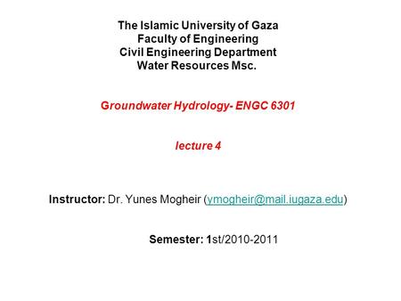 The Islamic University of Gaza Faculty of Engineering Civil Engineering Department Water Resources Msc. Groundwater Hydrology- ENGC 6301 lecture 4.
