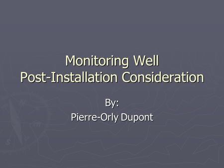 Monitoring Well Post-Installation Consideration By: Pierre-Orly Dupont.