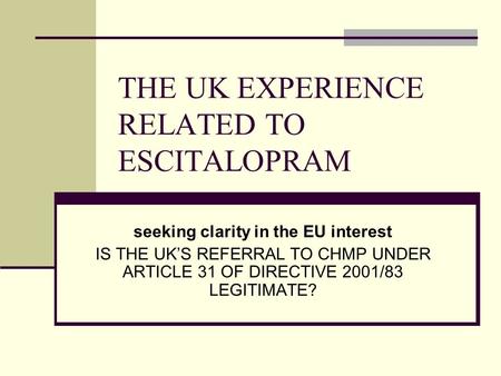THE UK EXPERIENCE RELATED TO ESCITALOPRAM seeking clarity in the EU interest IS THE UK’S REFERRAL TO CHMP UNDER ARTICLE 31 OF DIRECTIVE 2001/83 LEGITIMATE?