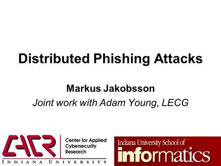 Distributed Phishing Attacks Markus Jakobsson Joint work with Adam Young, LECG.