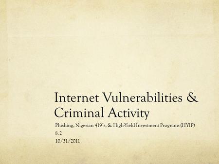 Internet Vulnerabilities & Criminal Activity Phishing, Nigerian 419’s, & High-Yield Investment Programs (HYIP) 8.2 10/31/2011.