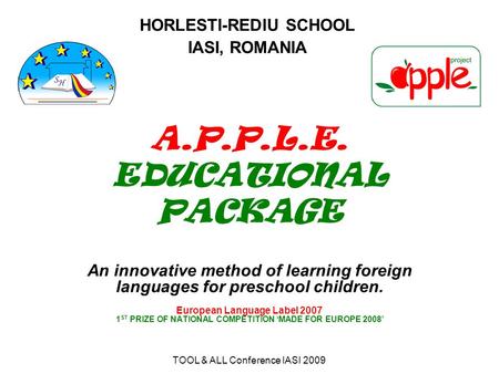 TOOL & ALL Conference IASI 2009 A.P.P.L.E. EDUCATIONAL PACKAGE An innovative method of learning foreign languages for preschool children. European Language.