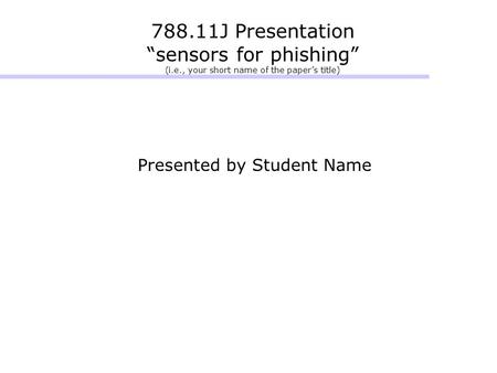 788.11J Presentation “sensors for phishing” (i.e., your short name of the paper’s title) Presented by Student Name.
