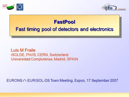 Luis M Fraile ISOLDE, PH/IS, CERN, Switzerland Universidad Complutense, Madrid, SPAIN FastPool Fast timing pool of detectors and electronics FastPool EURONS.
