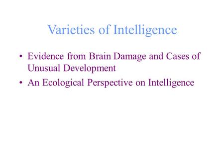Varieties of Intelligence Evidence from Brain Damage and Cases of Unusual Development An Ecological Perspective on Intelligence.