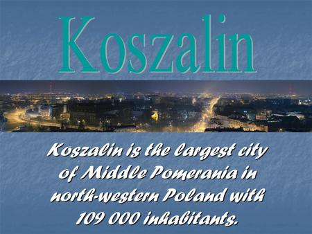 Koszalin is the largest city of Middle Pomerania in north-western Poland with 109 000 inhabitants.