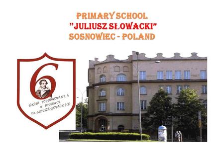 PRIMARY SCHOOL ” JULIUSZ S Ł OWACKI” SOSNOWIEC - POLAND.