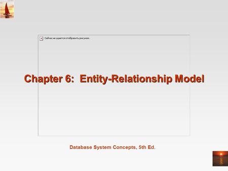 Database System Concepts, 5th Ed. Chapter 6: Entity-Relationship Model.