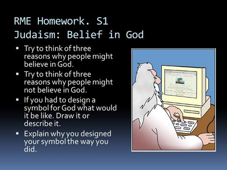 RME Homework. S1 Judaism: Belief in God  Try to think of three reasons why people might believe in God.  Try to think of three reasons why people might.