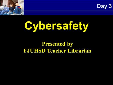Day 3 Cybersafety Presented by FJUHSD Teacher Librarian.