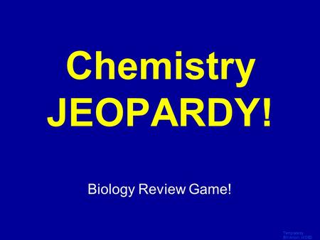 Template by Bill Arcuri, WCSD Click Once to Begin Chemistry JEOPARDY! Biology Review Game!