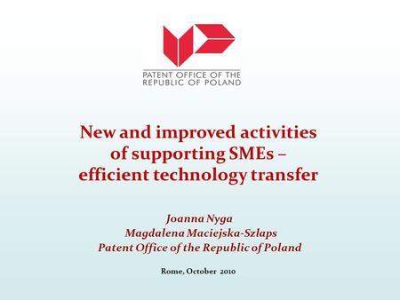 Joanna Nyga Magdalena Maciejska-Szlaps Patent Office of the Republic of Poland Rome, October 2010 New and improved activities of supporting SMEs – efficient.