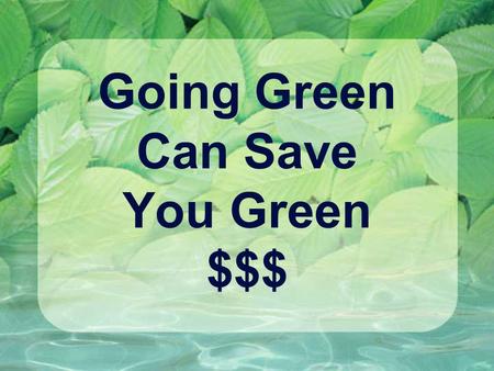 Going Green Can Save You Green $$$