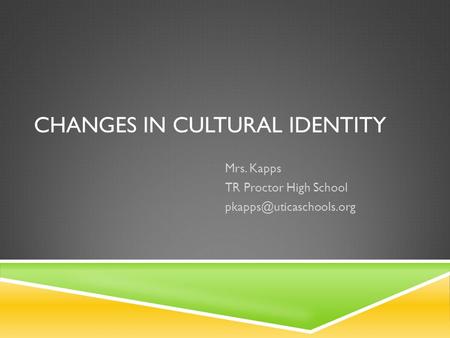 CHANGES IN CULTURAL IDENTITY Mrs. Kapps TR Proctor High School