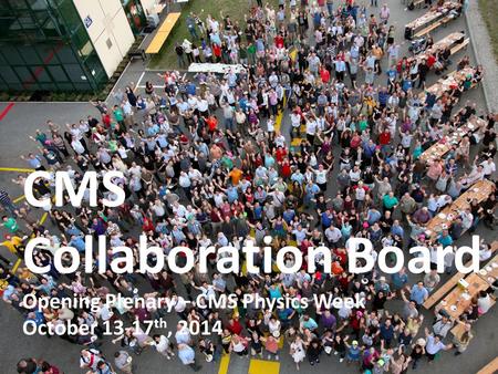 CMS Collaboration Board Opening Plenary – CMS Physics Week October 13-17 th, 2014.