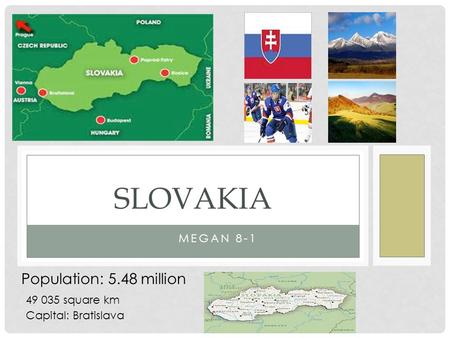 MEGAN 8-1 SLOVAKIA Population: 5.48 million Capital: Bratislava 49 035 square km.