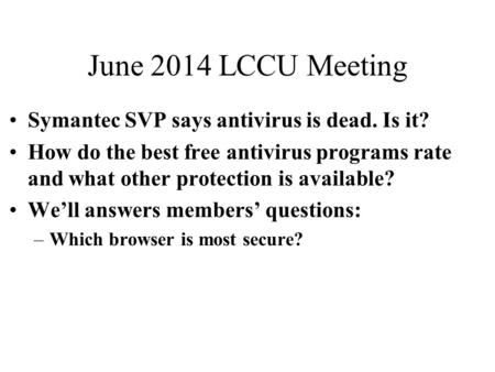 June 2014 LCCU Meeting Symantec SVP says antivirus is dead. Is it? How do the best free antivirus programs rate and what other protection is available?