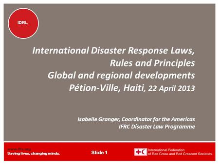 Www.ifrc.org Saving lives, changing minds. IDRL Slide 1 IDRL International Disaster Response Laws, Rules and Principles Global and regional developments.