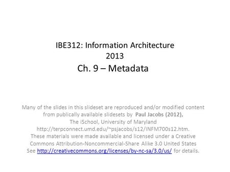IBE312: Information Architecture 2013 Ch. 9 – Metadata Many of the slides in this slideset are reproduced and/or modified content from publically available.