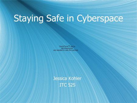 Staying Safe in Cyberspace Jessica Kohler ITC 525 Jessica Kohler ITC 525.